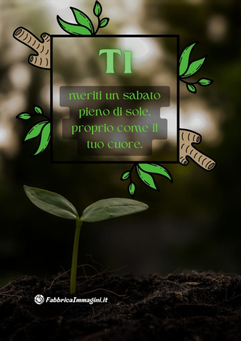 Ti meriti un sabato pieno di sole, proprio come il tuo cuore