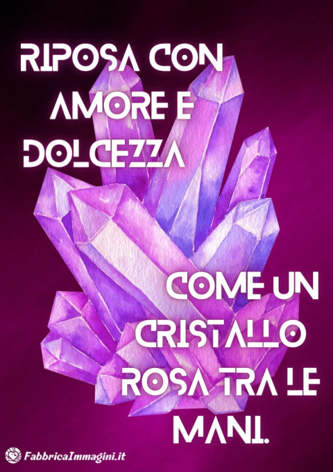 Riposa con amore e dolcezza, come un cristallo rosa tra le mani