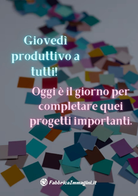 Giovedì produttivo a tutti! Oggi è il giorno per completare quei progetti importanti
