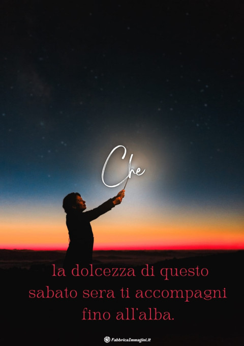 Che la dolcezza di questo sabato sera ti accompagni fino all'alba