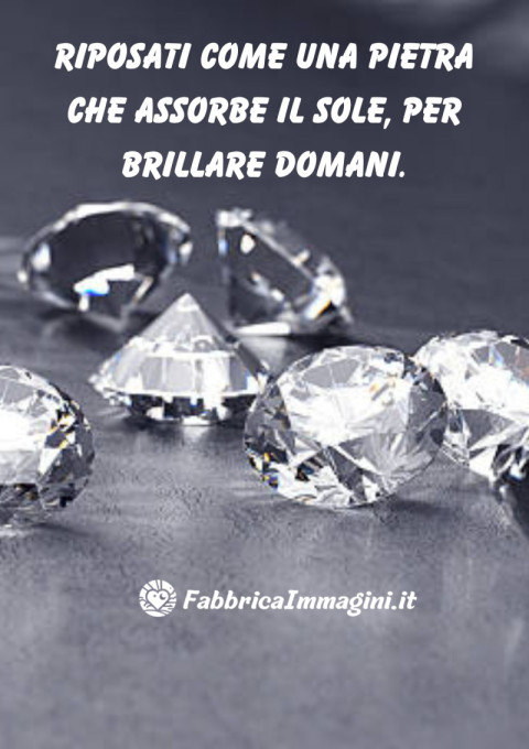 Riposati come una pietra che assorbe il sole, per brillare domani