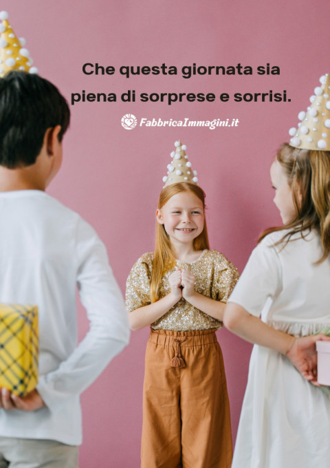 Che questa giornata sia piena di sorprese e sorrisi