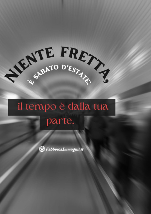 Niente fretta, è sabato d'estate il tempo è dalla tua parte