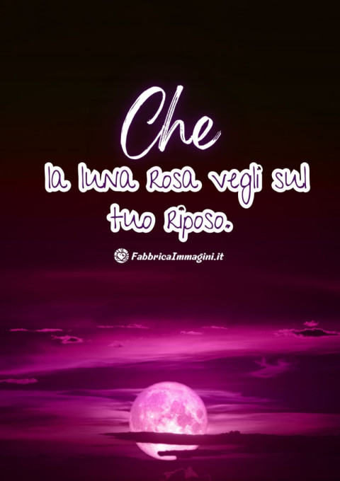 Che la luna rosa vegli sul tuo riposo