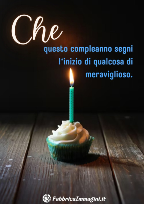 Che questo compleanno segni l'inizio di qualcosa di meraviglioso