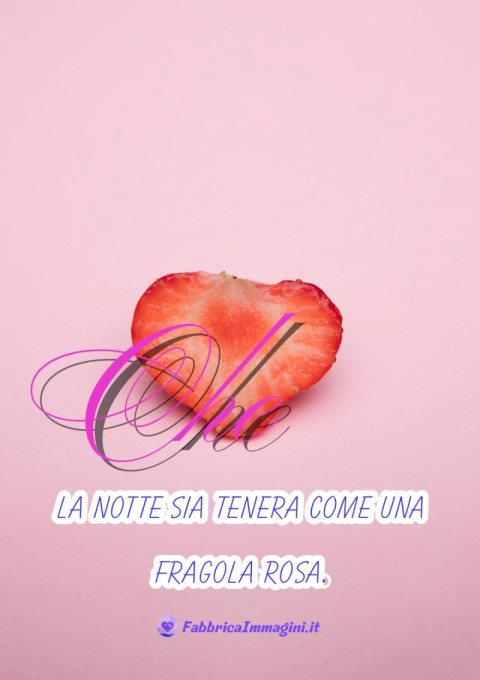 Che la notte sia tenera come una fragola rosa