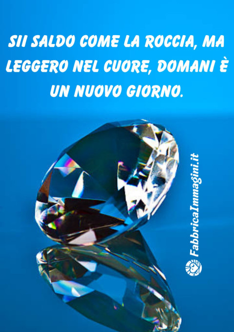 Sii saldo come la roccia, ma leggero nel cuore Domani è un nuovo giorno