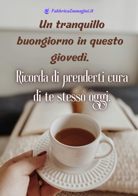 Un tranquillo buongiorno in questo giovedì Ricorda di prenderti cura di te stesso oggi