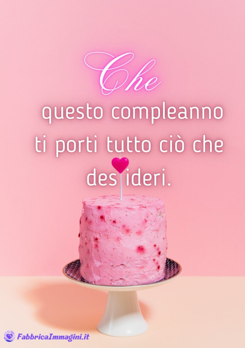 Che questo compleanno ti porti tutto ciò che desideri