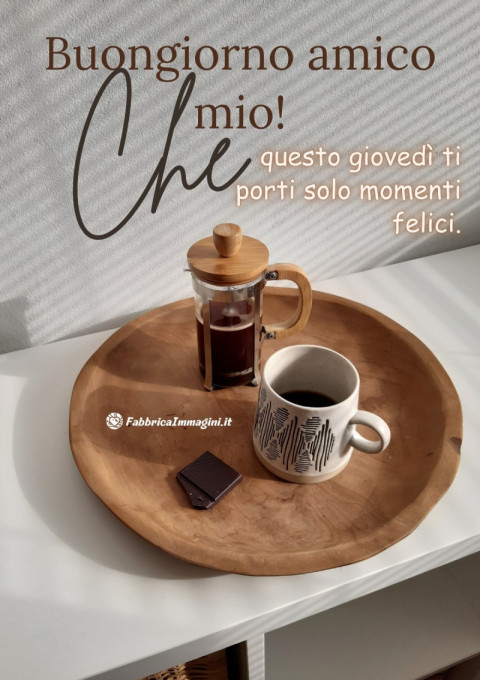 Buongiorno amico mio! Che questo giovedì ti porti solo momenti felici