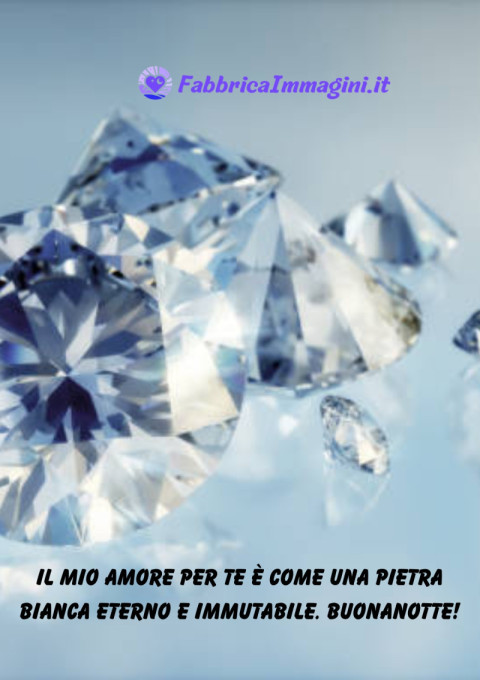 Il mio amore per te è come una pietra bianca eterno e immutabile Buonanotte!