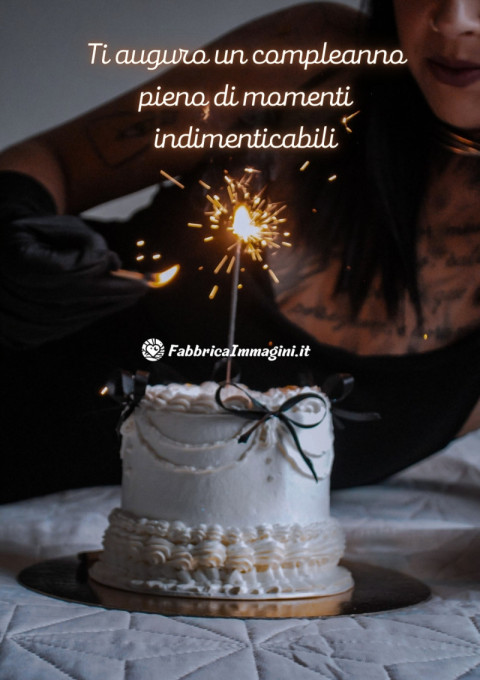 Ti auguro un compleanno pieno di momenti indimenticabili