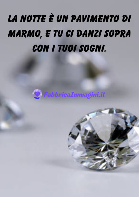 La notte è un pavimento di marmo, e tu ci danzi sopra con i tuoi sogni