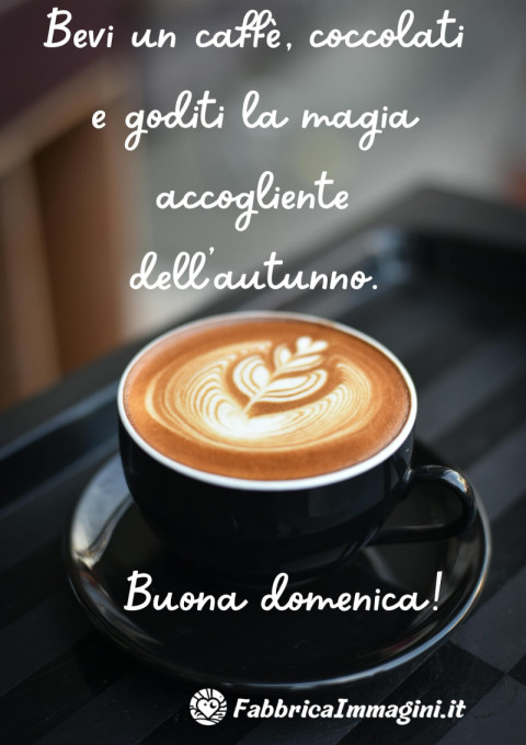 Bevi un caffè, coccolati e goditi la magia accogliente dell’autunno Buona domenica!
