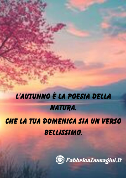 L’autunno è la poesia della natura,Che la tua domenica sia un verso bellissimo