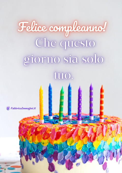 Felice compleanno! Che questo giorno sia solo tuo