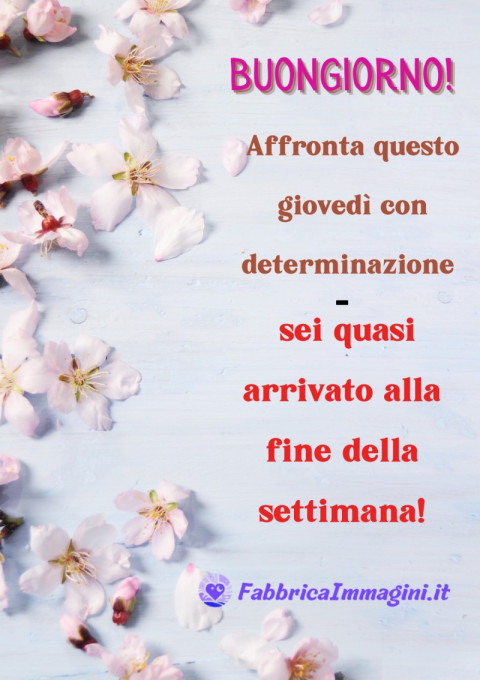 Buongiorno! Affronta questo giovedì con determinazione sei quasi arrivato alla fine della settimana!