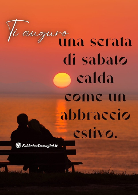 Ti auguro una serata di sabato calda come un abbraccio estivo