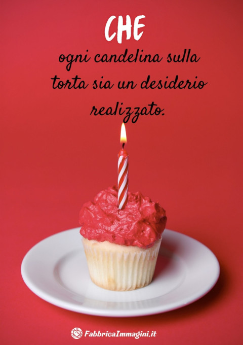 Che ogni candelina sulla torta sia un desiderio realizzato