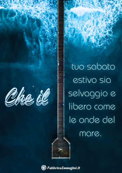 Che il tuo sabato estivo sia selvaggio e libero come le onde del mare