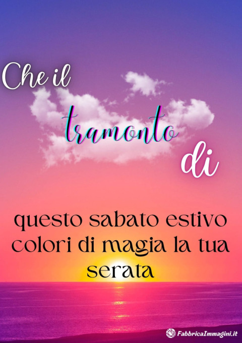 Che il tramonto di questo sabato estivo colori di magia la tua serata