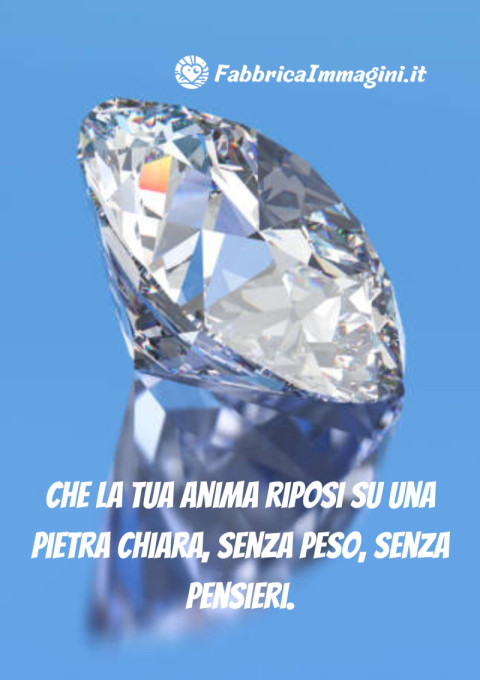 Che la tua anima riposi su una pietra chiara, senza peso, senza pensieri