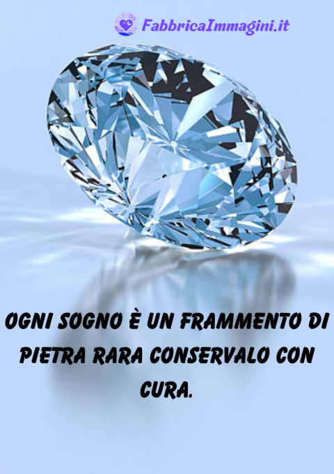 Ogni sogno è un frammento di pietra rara conservalo con cura