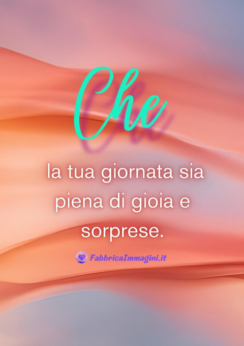 Che la tua giornata sia piena di gioia e sorprese