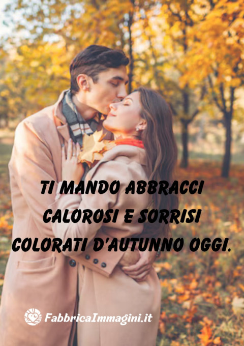 Ti mando abbracci calorosi e sorrisi colorati d’autunno oggi