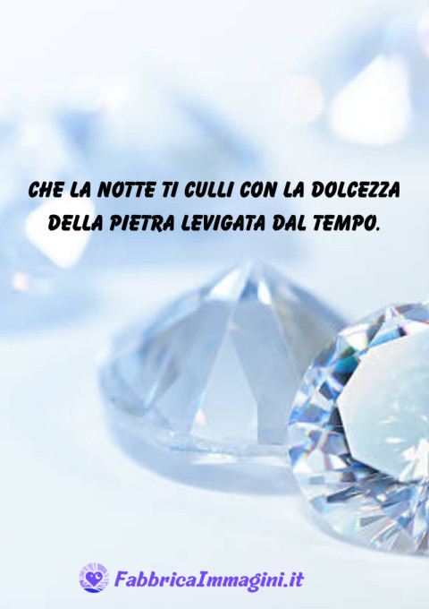 Che la notte ti culli con la dolcezza della pietra levigata dal tempo