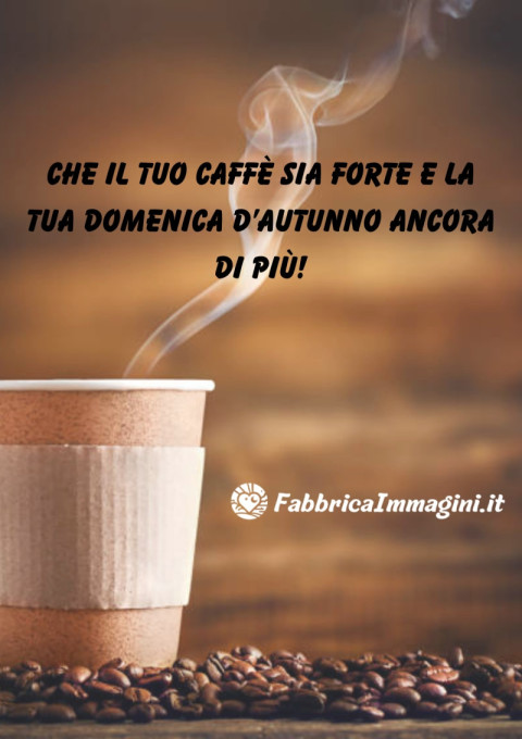 Che il tuo caffè sia forte e la tua domenica d’autunno ancora di più!