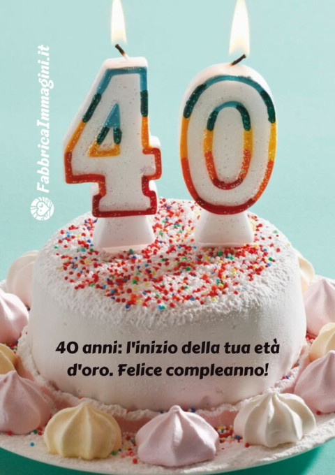 40 anni l'inizio della tua età d'oro Felice compleanno!