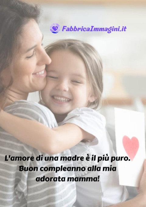 L'amore di una madre è il più puro Buon compleanno alla mia adorata mamma!