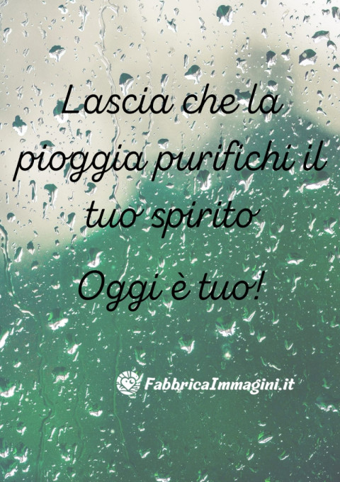 Lascia che la pioggia purifichi il tuo spirito Oggi è tuo!