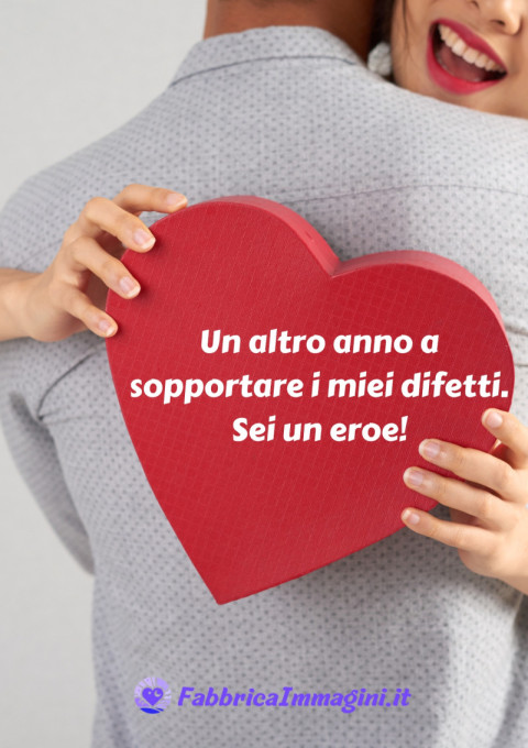 Un altro anno a sopportare i miei difetti Sei un eroe!
