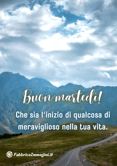 Buon martedì! Che sia l'inizio di qualcosa di meraviglioso nella tua vita