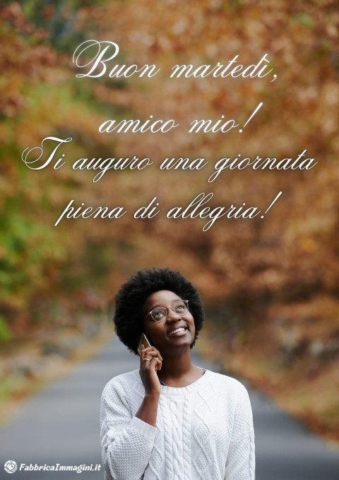 Buon martedì, amico mio! Ti auguro una giornata piena di allegria!