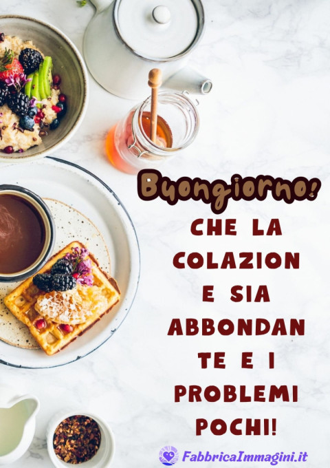 Buongiorno! Che la colazione sia abbondante e i problemi pochi!