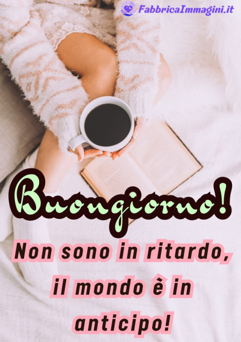 Buongiorno! Non sono in ritardo, il mondo è in anticipo!