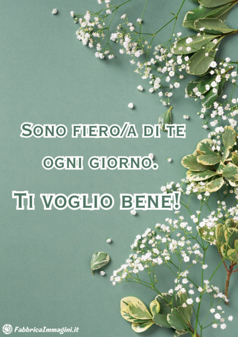 Sono fieroa di te ogni giorno Ti voglio bene!