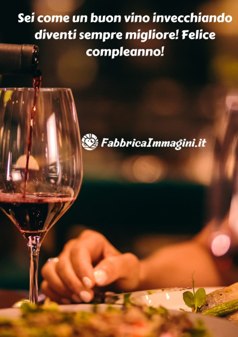 Sei come un buon vino invecchiando diventi sempre migliore! Felice compleanno!