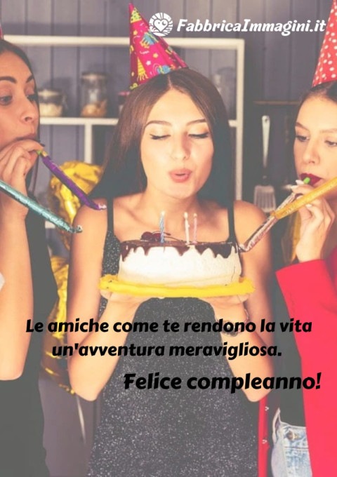 Le amiche come te rendono la vita un'avventura meravigliosa Felice compleanno!