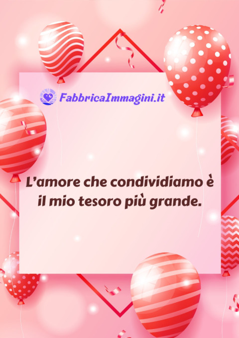 L’amore che condividiamo è il mio tesoro più grande