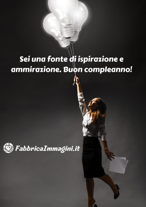 Sei una fonte di ispirazione e ammirazione Buon compleanno!