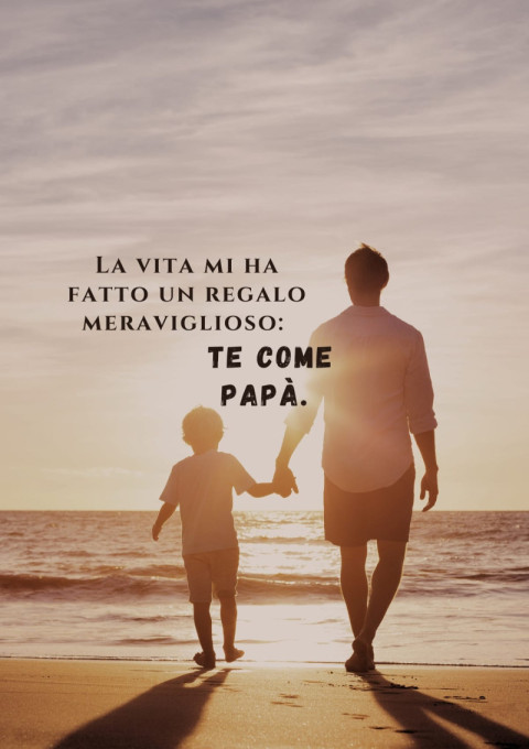 La vita mi ha fatto un regalo meraviglioso te come papà