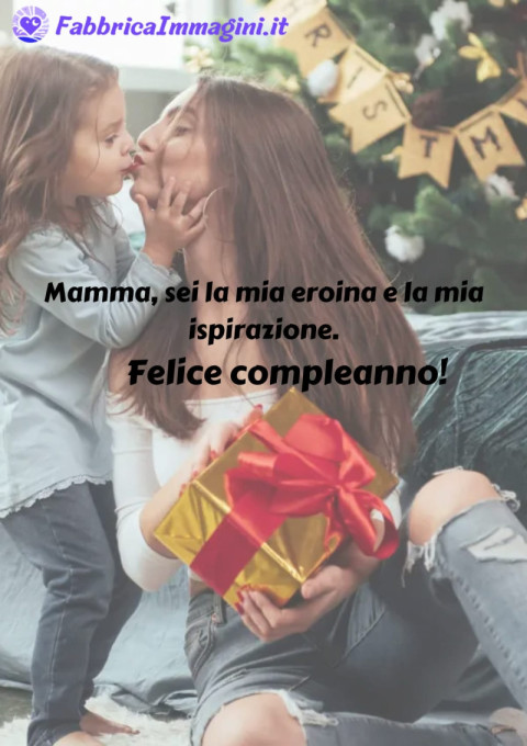 Mamma, sei la mia eroina e la mia ispirazione Felice compleanno!