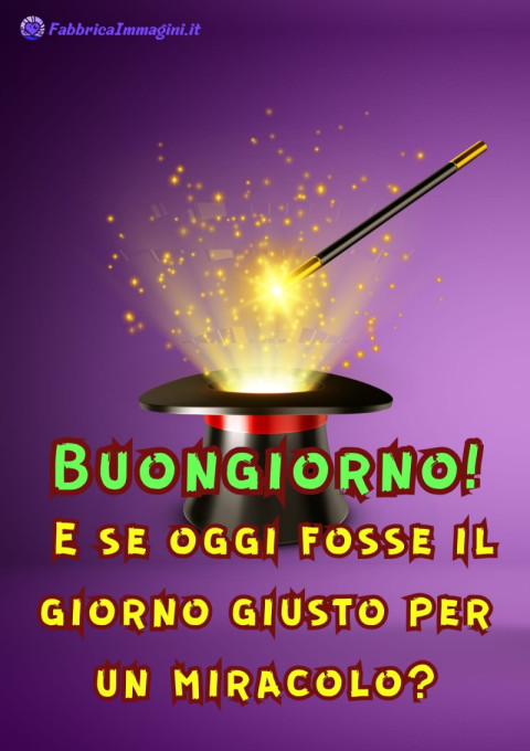 Buongiorno! E se oggi fosse il giorno giusto per un miracolo