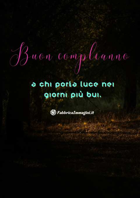 Buon compleanno a chi porta luce nei giorni più bui