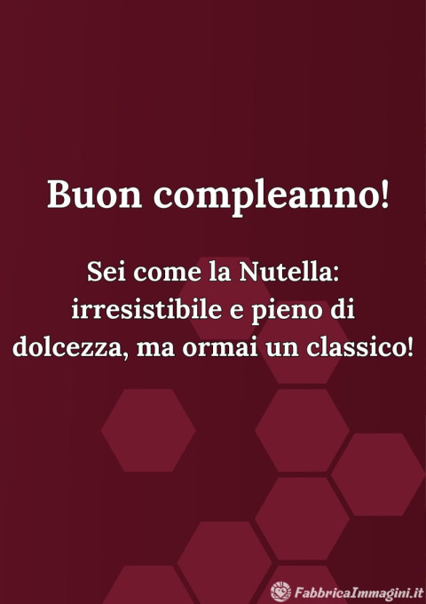 Sei come la Nutella irresistibile e pieno di dolcezza, ma ormai un classico!