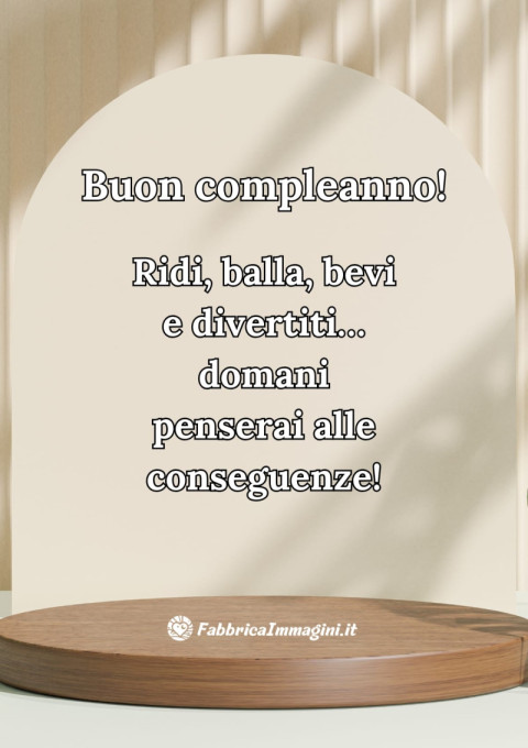 Ridi, balla, bevi e divertiti… domani penserai alle conseguenze!